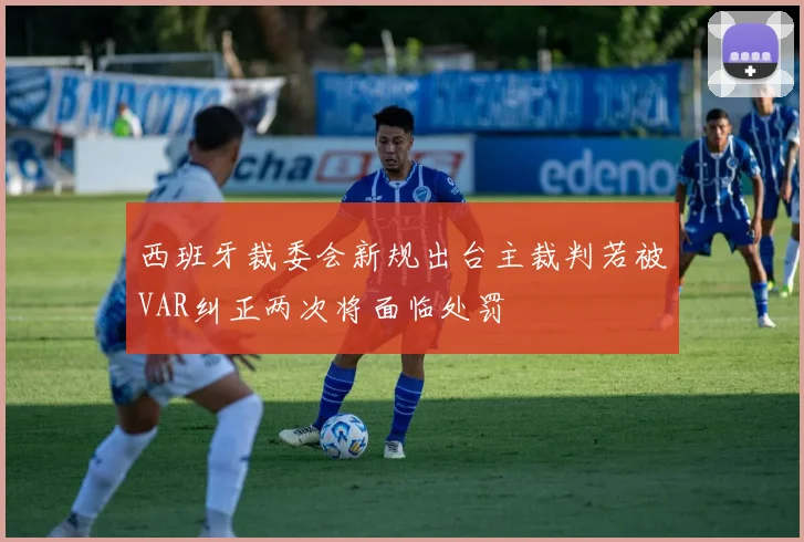 西班牙裁委会新规出台主裁判若被VAR纠正两次将面临处罚
