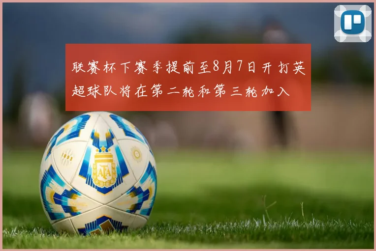 联赛杯下赛季提前至8月7日开打英超球队将在第二轮和第三轮加入