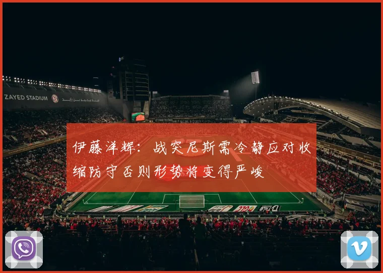 伊藤洋辉：战突尼斯需冷静应对收缩防守否则形势将变得严峻