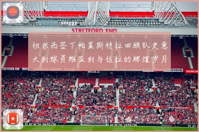 切尔西签下帕莱斯特拉回顾队史意大利球员维亚利与佐拉的辉煌岁月
