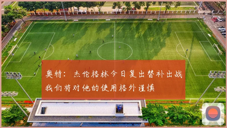 奥特：杰伦格林今日复出替补出战我们将对他的使用格外谨慎