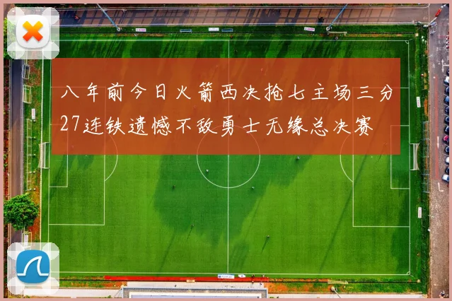 八年前今日火箭西决抢七主场三分27连铁遗憾不敌勇士无缘总决赛