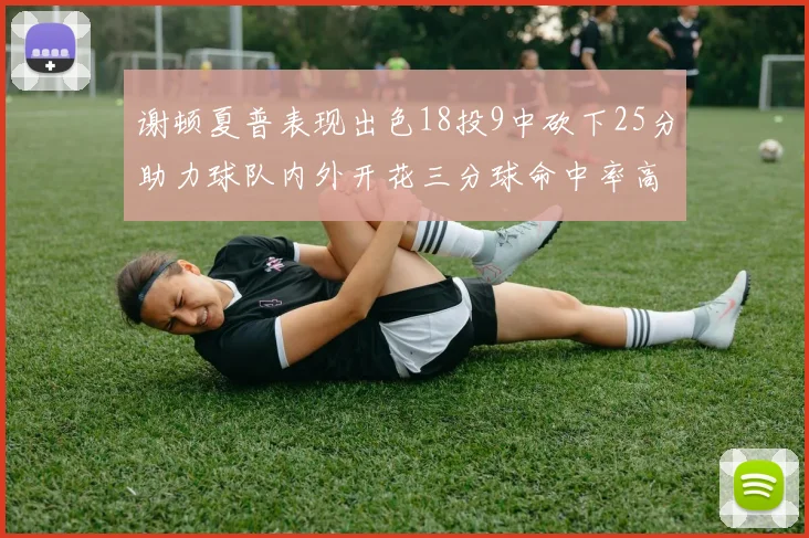 谢顿夏普表现出色18投9中砍下25分助力球队内外开花三分球命中率高达50