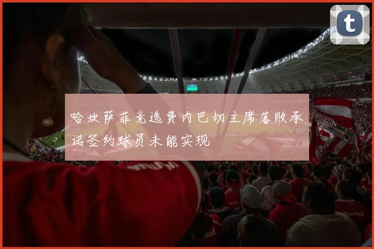 哈坎萨菲竞选费内巴切主席落败承诺签约球员未能实现